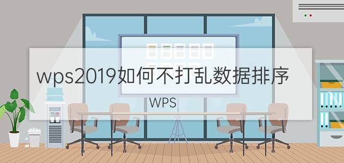 wps2019如何不打乱数据排序 WPS 2019 数据排序 不打乱